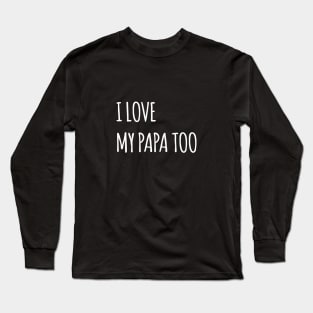 I LOVE MY PAPA TOO QUOTE Long Sleeve T-Shirt